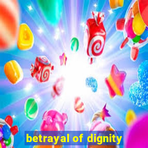 betrayal of dignity